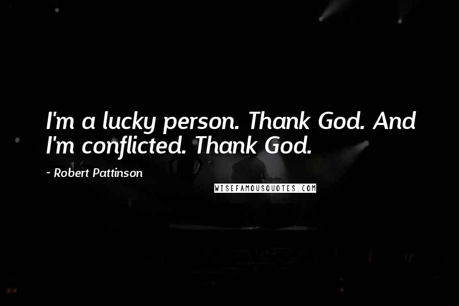 Robert Pattinson Quotes: I'm a lucky person. Thank God. And I'm conflicted. Thank God.