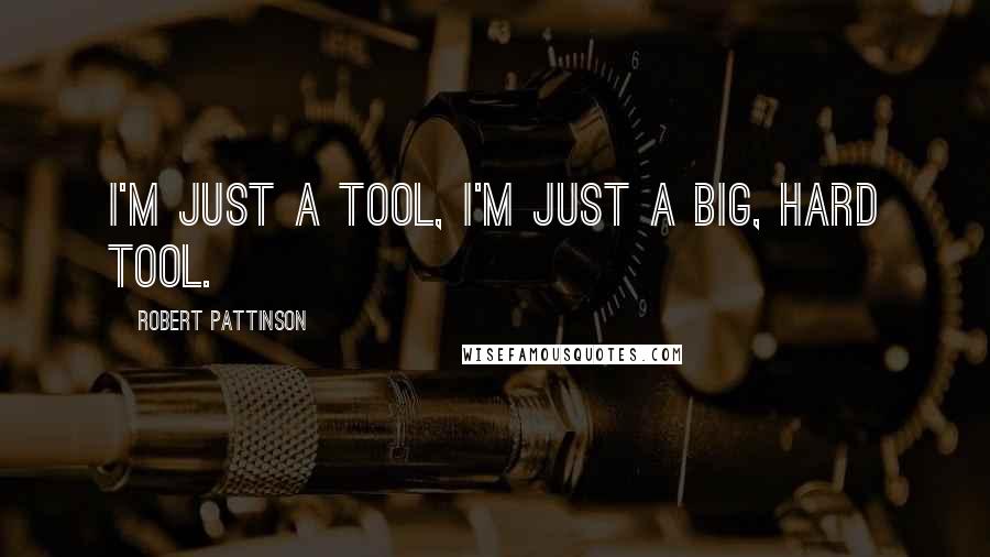 Robert Pattinson Quotes: I'm just a tool, I'm just a big, hard tool.