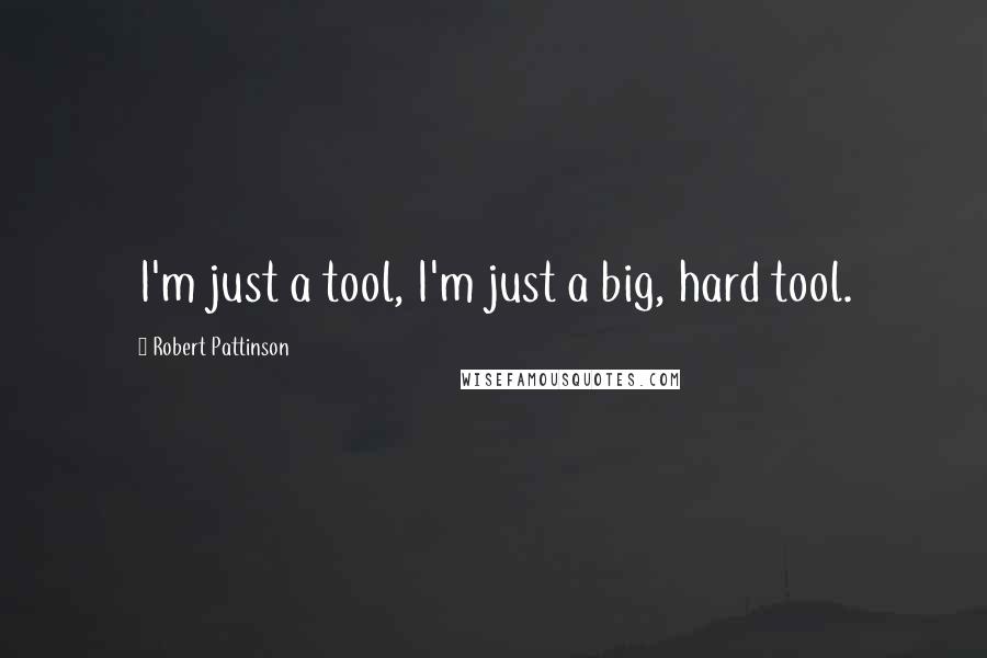 Robert Pattinson Quotes: I'm just a tool, I'm just a big, hard tool.