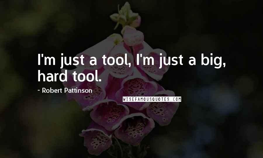 Robert Pattinson Quotes: I'm just a tool, I'm just a big, hard tool.