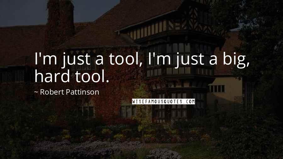 Robert Pattinson Quotes: I'm just a tool, I'm just a big, hard tool.