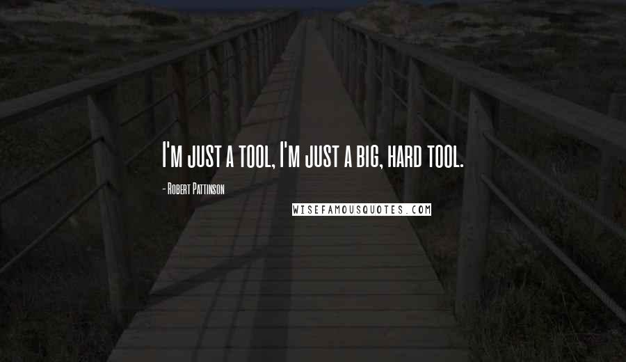 Robert Pattinson Quotes: I'm just a tool, I'm just a big, hard tool.