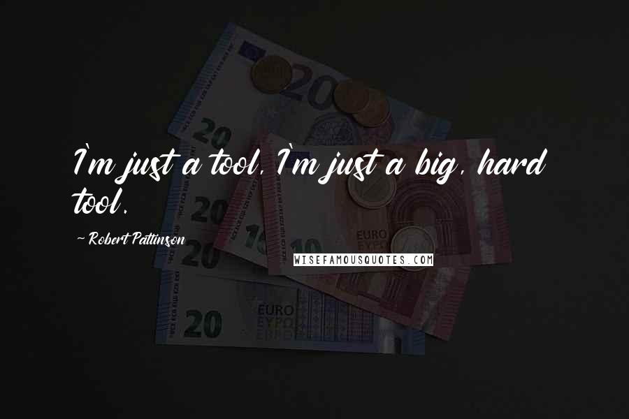 Robert Pattinson Quotes: I'm just a tool, I'm just a big, hard tool.