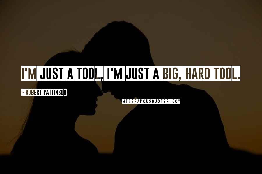 Robert Pattinson Quotes: I'm just a tool, I'm just a big, hard tool.