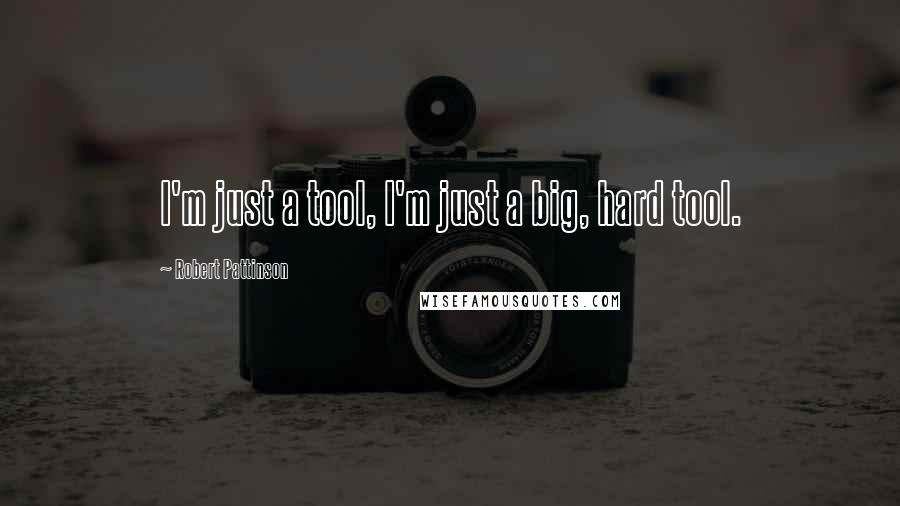 Robert Pattinson Quotes: I'm just a tool, I'm just a big, hard tool.