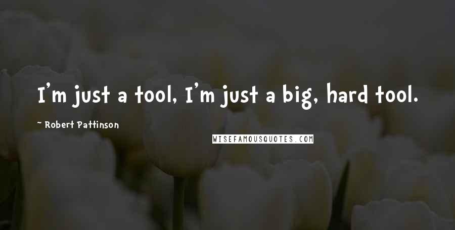 Robert Pattinson Quotes: I'm just a tool, I'm just a big, hard tool.