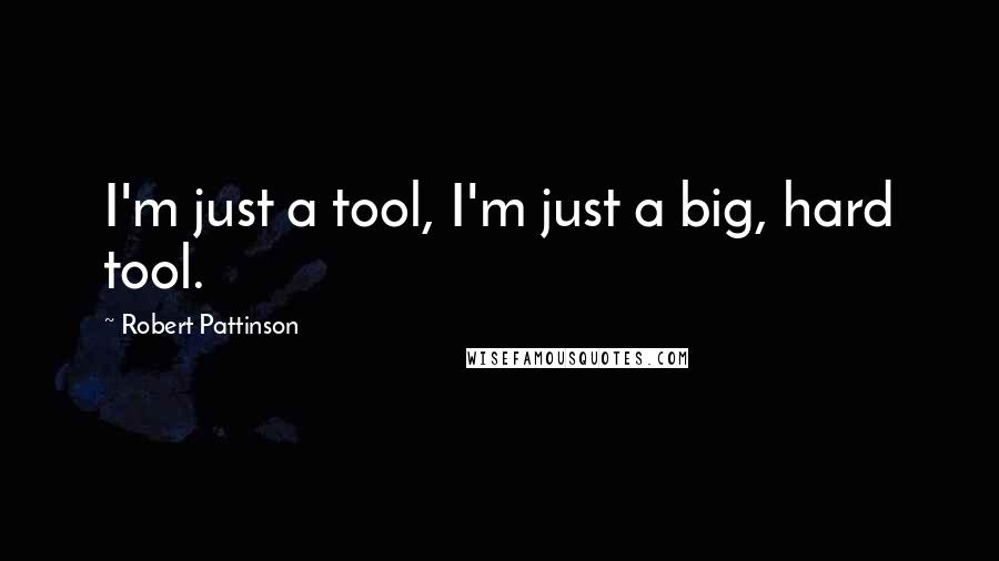Robert Pattinson Quotes: I'm just a tool, I'm just a big, hard tool.
