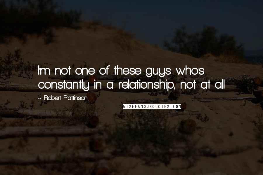 Robert Pattinson Quotes: I'm not one of these guys who's constantly in a relationship, not at all.