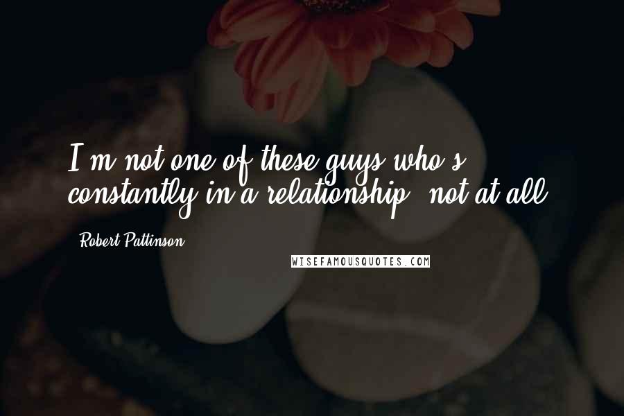 Robert Pattinson Quotes: I'm not one of these guys who's constantly in a relationship, not at all.