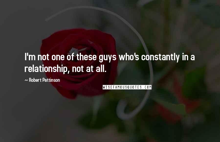 Robert Pattinson Quotes: I'm not one of these guys who's constantly in a relationship, not at all.