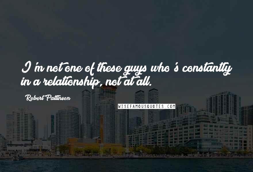Robert Pattinson Quotes: I'm not one of these guys who's constantly in a relationship, not at all.