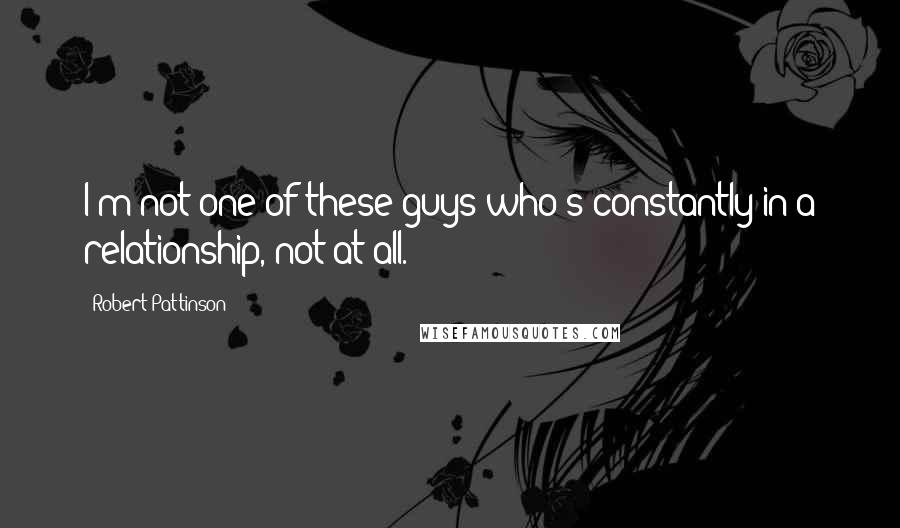 Robert Pattinson Quotes: I'm not one of these guys who's constantly in a relationship, not at all.
