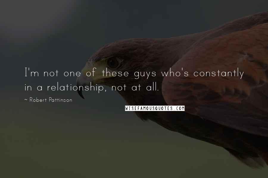 Robert Pattinson Quotes: I'm not one of these guys who's constantly in a relationship, not at all.