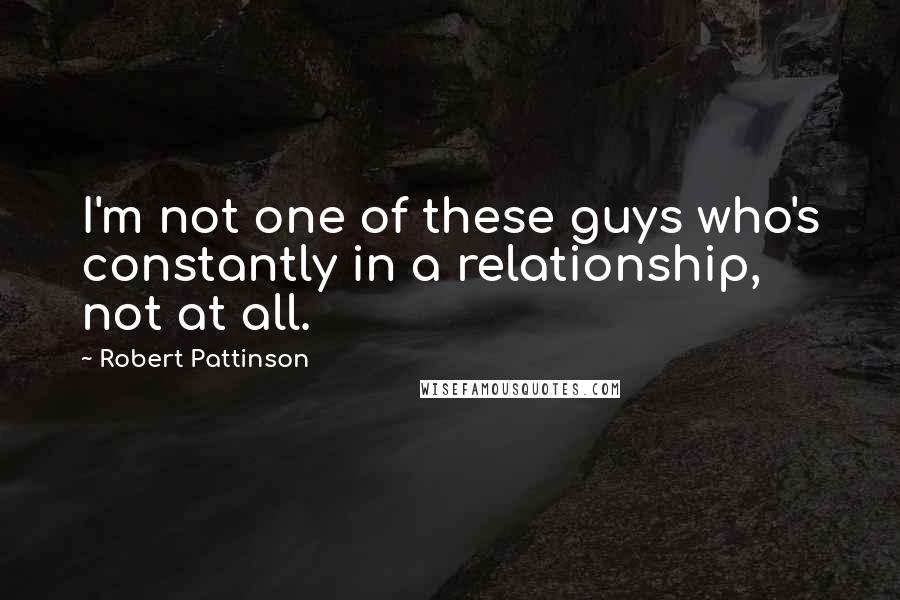 Robert Pattinson Quotes: I'm not one of these guys who's constantly in a relationship, not at all.