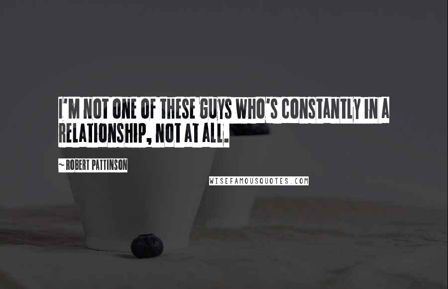 Robert Pattinson Quotes: I'm not one of these guys who's constantly in a relationship, not at all.