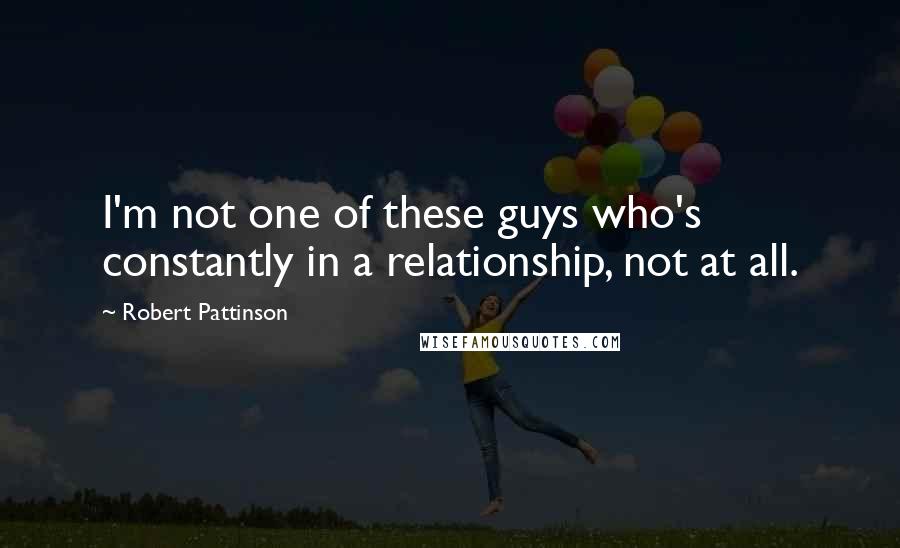 Robert Pattinson Quotes: I'm not one of these guys who's constantly in a relationship, not at all.