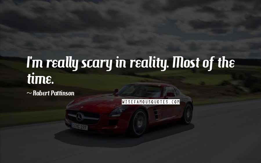 Robert Pattinson Quotes: I'm really scary in reality. Most of the time.