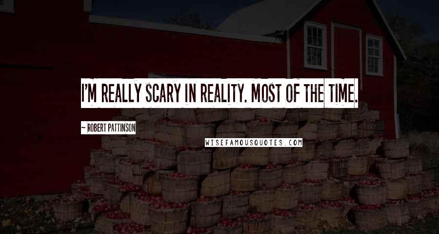 Robert Pattinson Quotes: I'm really scary in reality. Most of the time.
