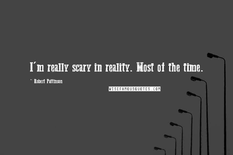 Robert Pattinson Quotes: I'm really scary in reality. Most of the time.