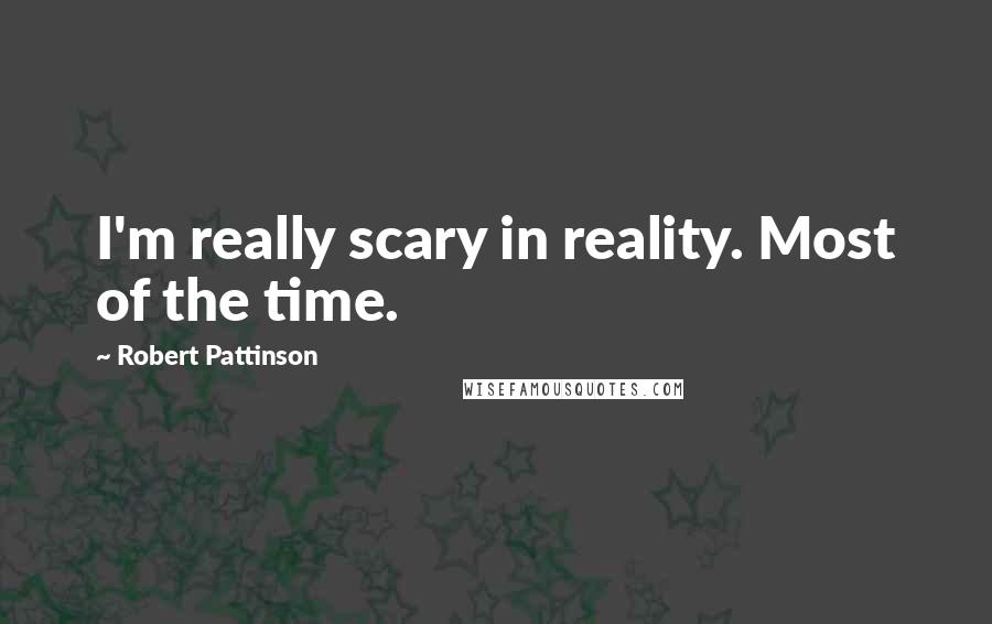 Robert Pattinson Quotes: I'm really scary in reality. Most of the time.