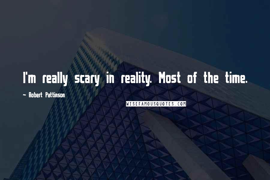 Robert Pattinson Quotes: I'm really scary in reality. Most of the time.