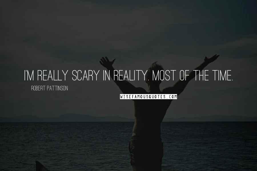 Robert Pattinson Quotes: I'm really scary in reality. Most of the time.