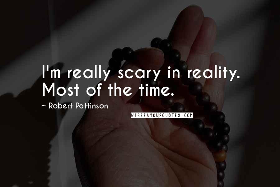 Robert Pattinson Quotes: I'm really scary in reality. Most of the time.