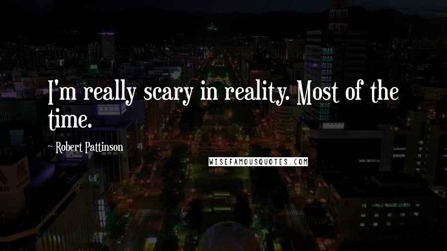 Robert Pattinson Quotes: I'm really scary in reality. Most of the time.