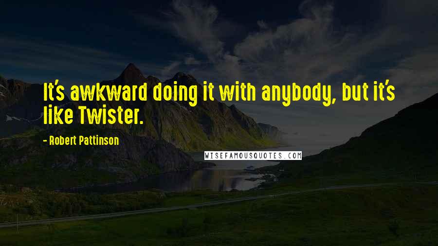Robert Pattinson Quotes: It's awkward doing it with anybody, but it's like Twister.