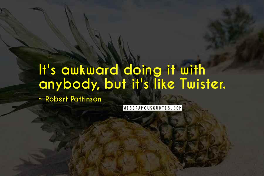 Robert Pattinson Quotes: It's awkward doing it with anybody, but it's like Twister.