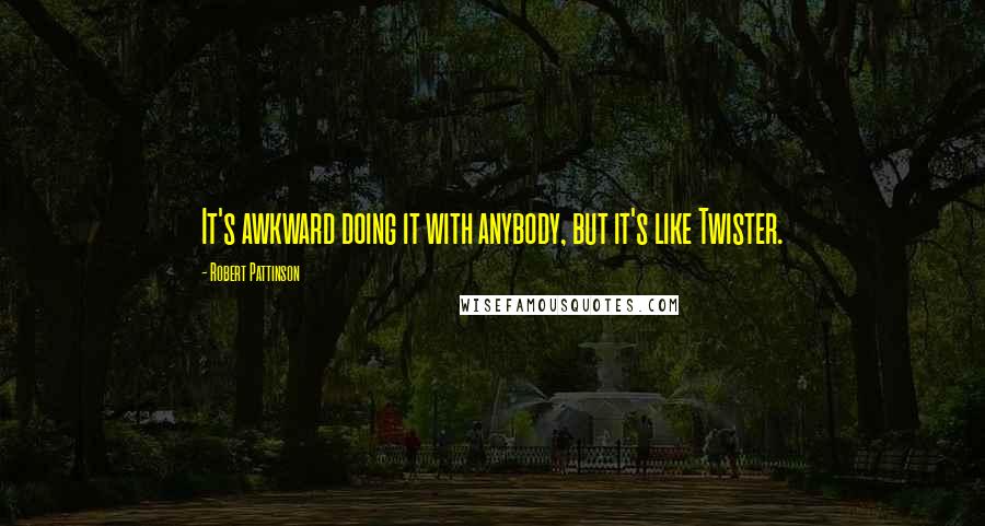 Robert Pattinson Quotes: It's awkward doing it with anybody, but it's like Twister.
