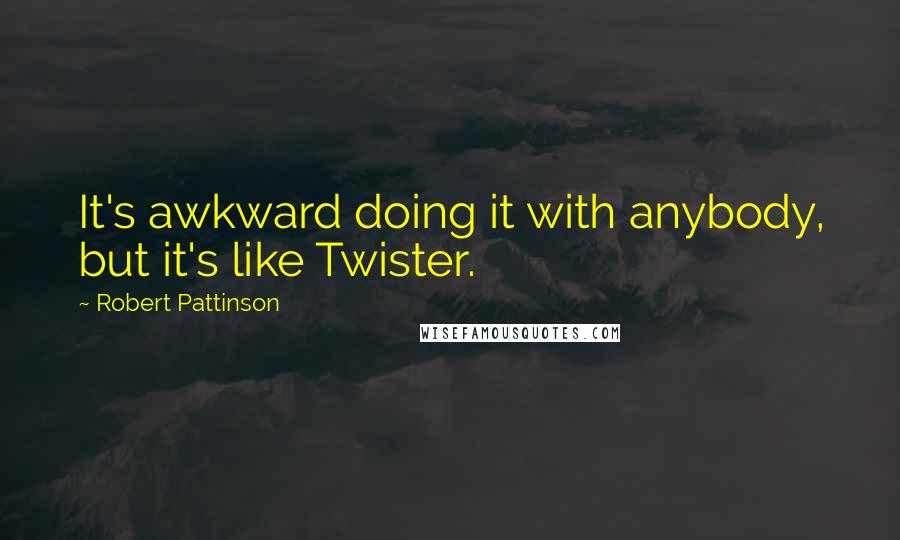 Robert Pattinson Quotes: It's awkward doing it with anybody, but it's like Twister.