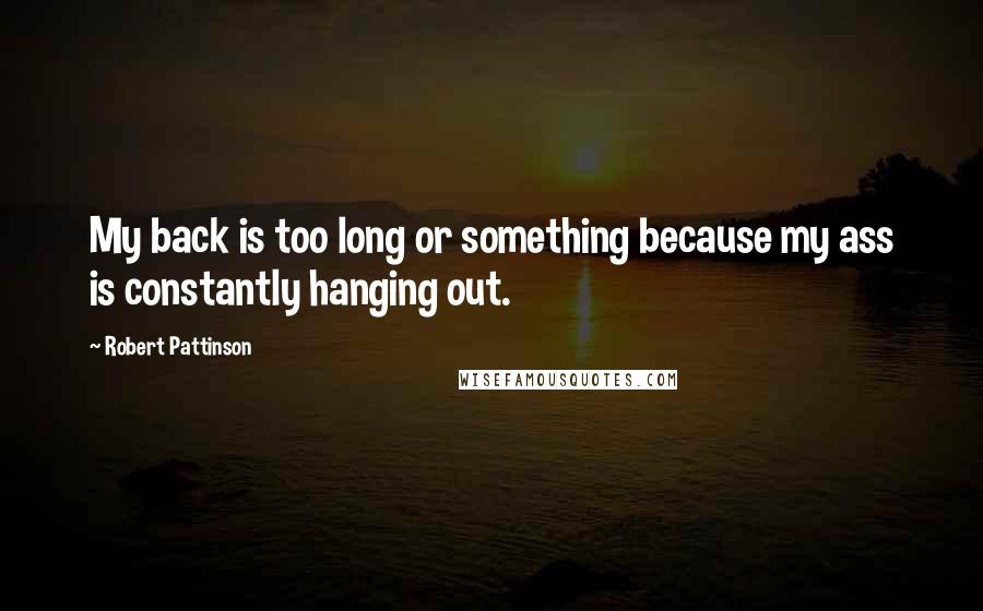 Robert Pattinson Quotes: My back is too long or something because my ass is constantly hanging out.