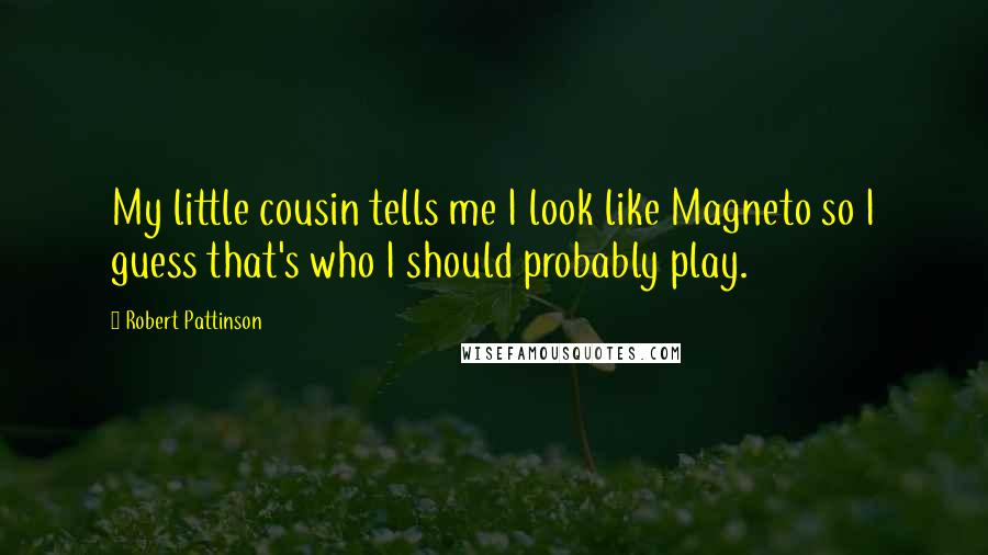 Robert Pattinson Quotes: My little cousin tells me I look like Magneto so I guess that's who I should probably play.