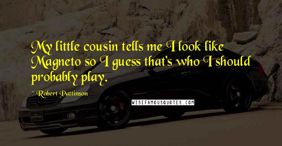 Robert Pattinson Quotes: My little cousin tells me I look like Magneto so I guess that's who I should probably play.