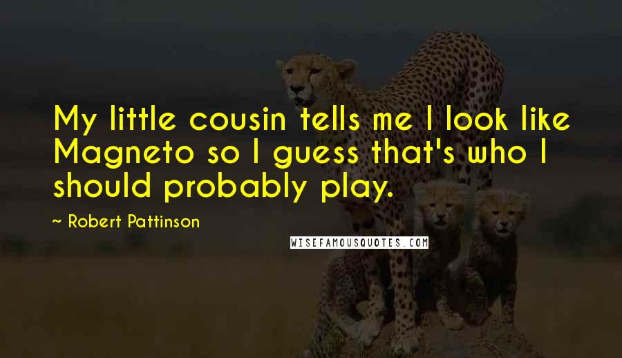 Robert Pattinson Quotes: My little cousin tells me I look like Magneto so I guess that's who I should probably play.