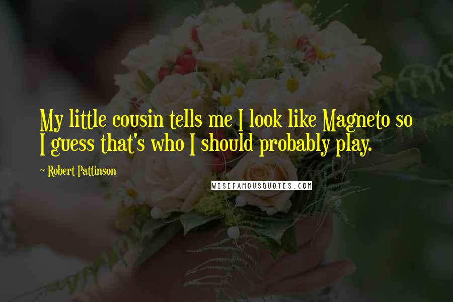 Robert Pattinson Quotes: My little cousin tells me I look like Magneto so I guess that's who I should probably play.