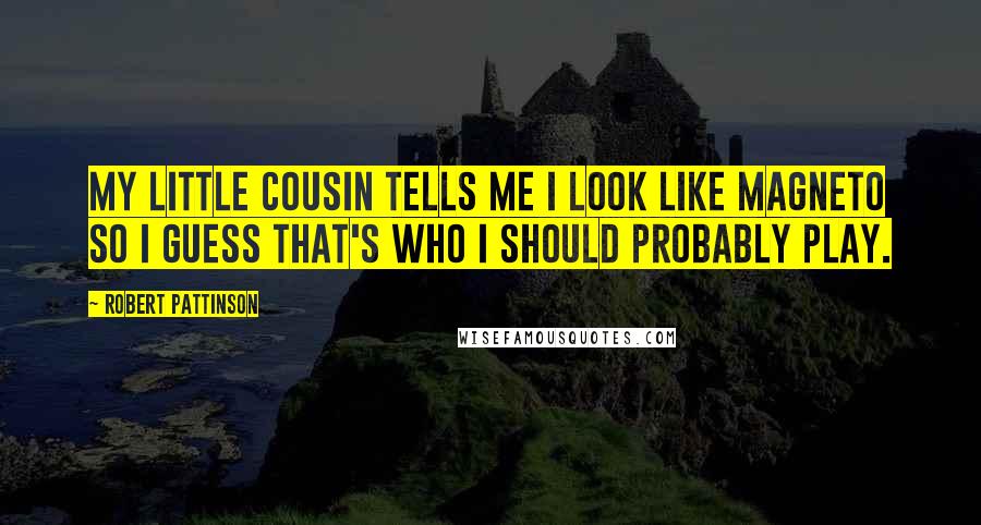 Robert Pattinson Quotes: My little cousin tells me I look like Magneto so I guess that's who I should probably play.