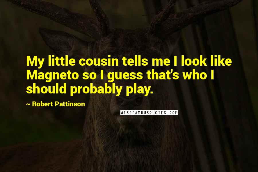 Robert Pattinson Quotes: My little cousin tells me I look like Magneto so I guess that's who I should probably play.