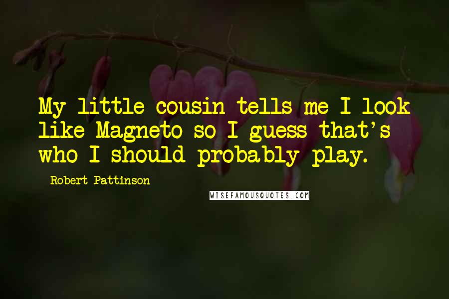 Robert Pattinson Quotes: My little cousin tells me I look like Magneto so I guess that's who I should probably play.