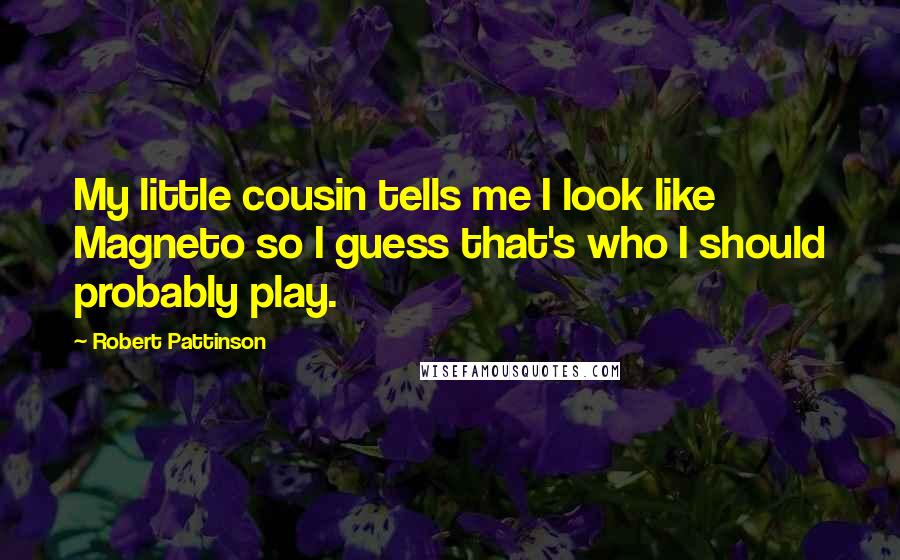 Robert Pattinson Quotes: My little cousin tells me I look like Magneto so I guess that's who I should probably play.