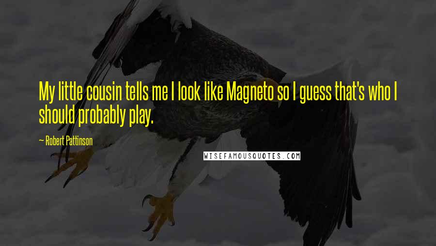 Robert Pattinson Quotes: My little cousin tells me I look like Magneto so I guess that's who I should probably play.