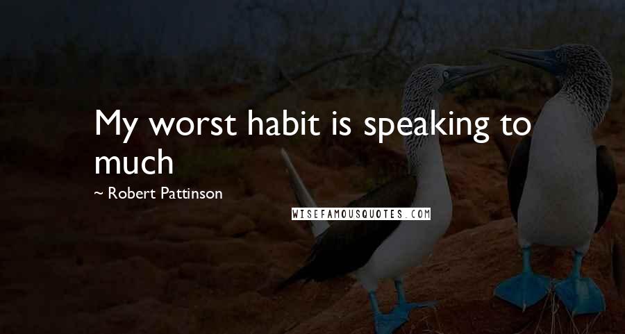 Robert Pattinson Quotes: My worst habit is speaking to much