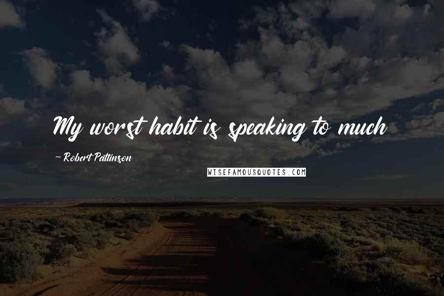 Robert Pattinson Quotes: My worst habit is speaking to much