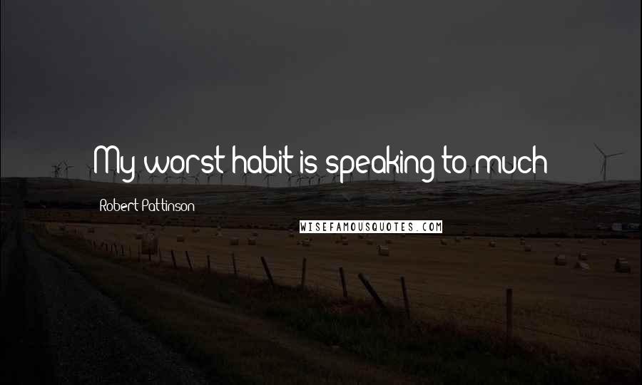 Robert Pattinson Quotes: My worst habit is speaking to much