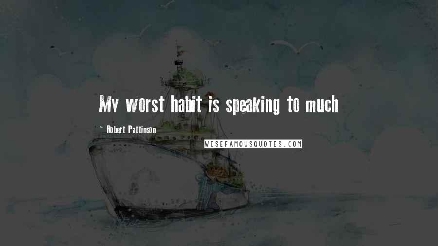 Robert Pattinson Quotes: My worst habit is speaking to much