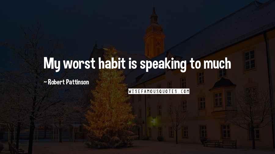 Robert Pattinson Quotes: My worst habit is speaking to much