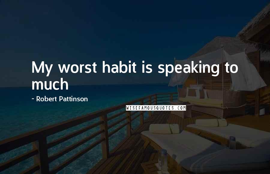 Robert Pattinson Quotes: My worst habit is speaking to much