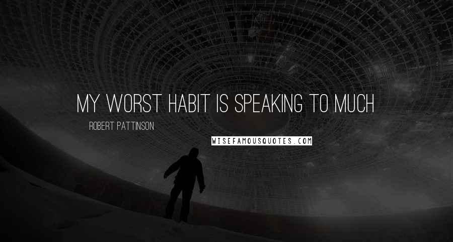 Robert Pattinson Quotes: My worst habit is speaking to much