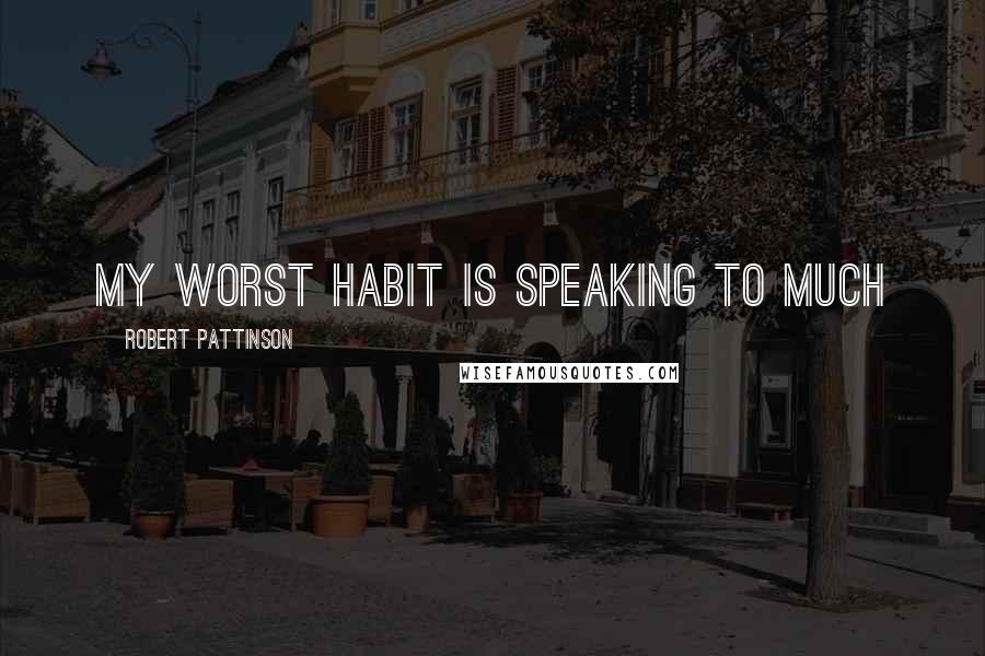 Robert Pattinson Quotes: My worst habit is speaking to much